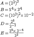A=(2^2)^3\\B=5^4\times  \,3^4\\C=(10^3)^2\times  \,10^{-2}\\D=\frac{2^6}{2^{-2}}\\E=\frac{3^9\times  \,3^{-4}}{3^3}